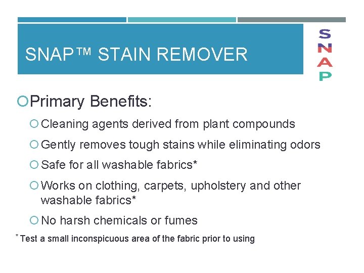 SNAP™ STAIN REMOVER Primary Benefits: Cleaning agents derived from plant compounds Gently removes tough