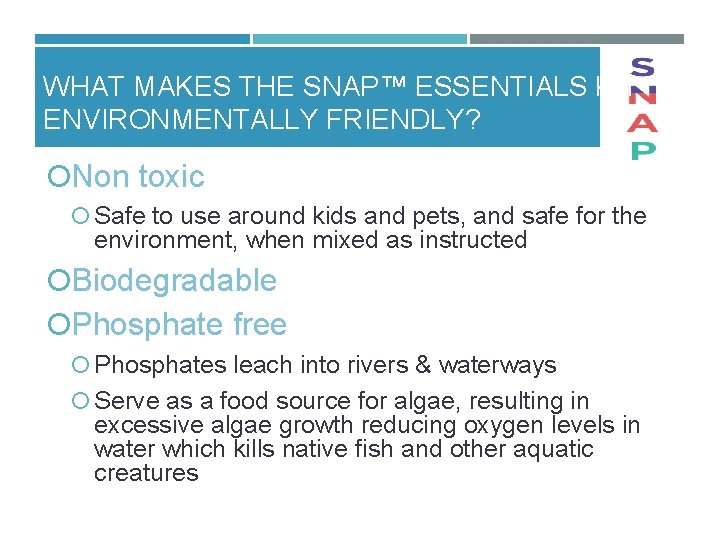 WHAT MAKES THE SNAP™ ESSENTIALS KIT ENVIRONMENTALLY FRIENDLY? Non toxic Safe to use around