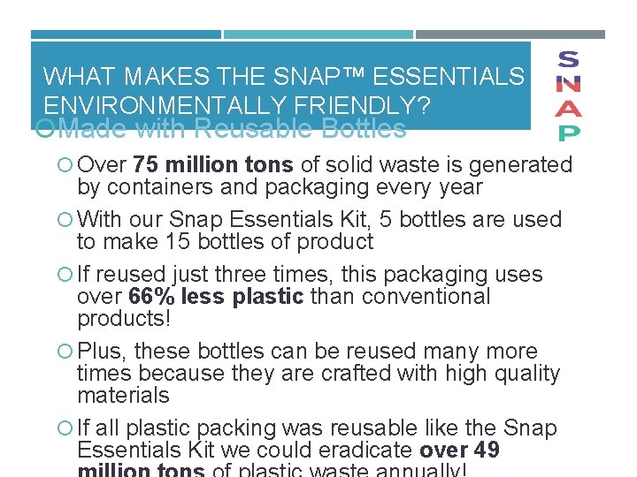 WHAT MAKES THE SNAP™ ESSENTIALS KIT ENVIRONMENTALLY FRIENDLY? Made with Reusable Bottles Over 75
