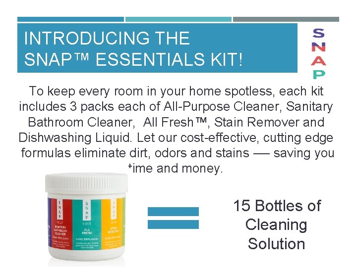 INTRODUCING THE SNAP™ ESSENTIALS KIT! To keep every room in your home spotless, each