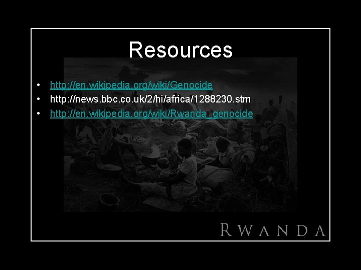 Resources • http: //en. wikipedia. org/wiki/Genocide • http: //news. bbc. co. uk/2/hi/africa/1288230. stm •