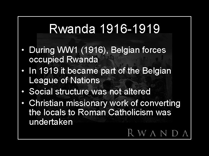 Rwanda 1916 -1919 • During WW 1 (1916), Belgian forces occupied Rwanda • In