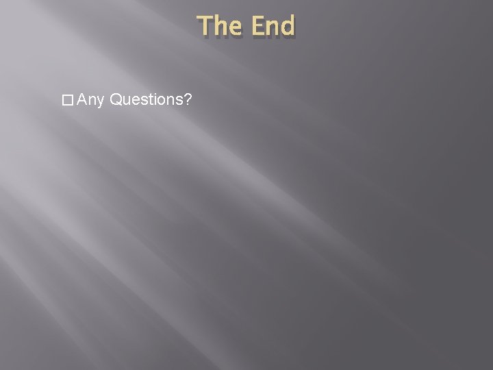 The End � Any Questions? 