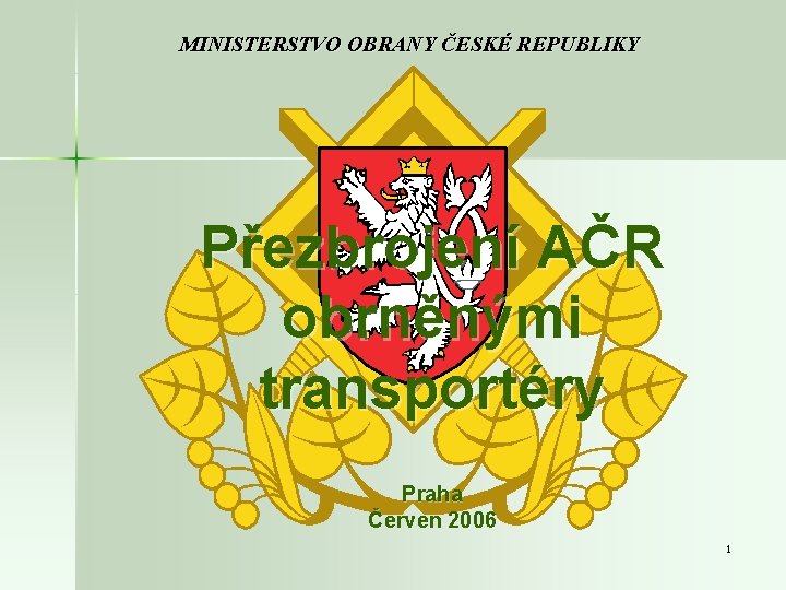 MINISTERSTVO OBRANY ČESKÉ REPUBLIKY Přezbrojení AČR obrněnými transportéry Praha Červen 2006 1 