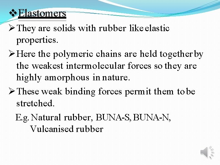  Elastomers They are solids with rubber like elastic properties. Here the polymeric chains