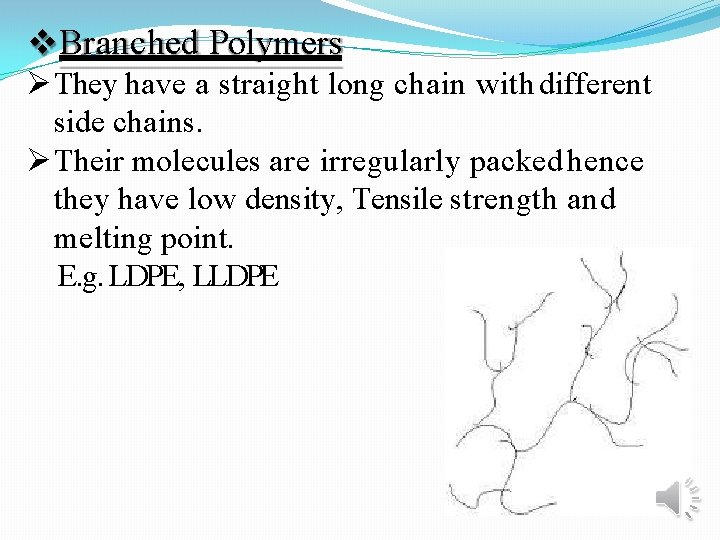  Branched Polymers They have a straight long chain with different side chains. Their