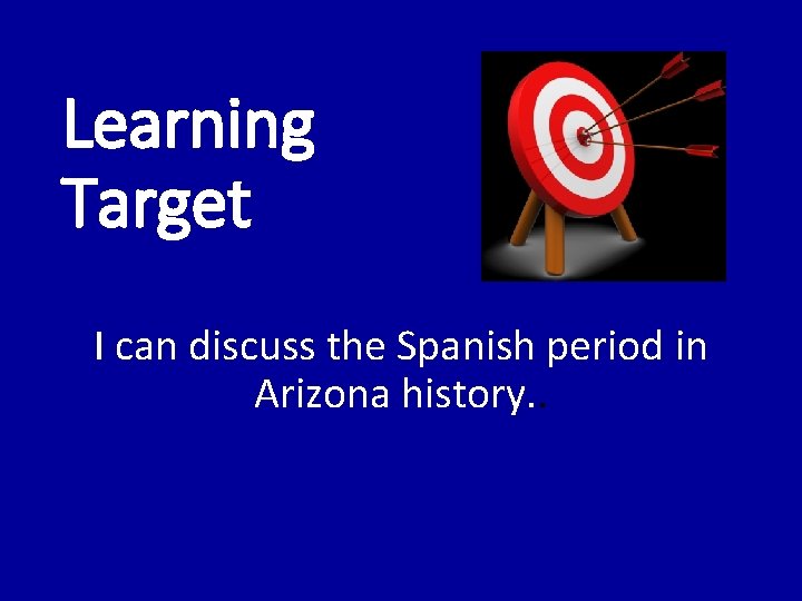 Learning Target I can discuss the Spanish period in Arizona history. . 