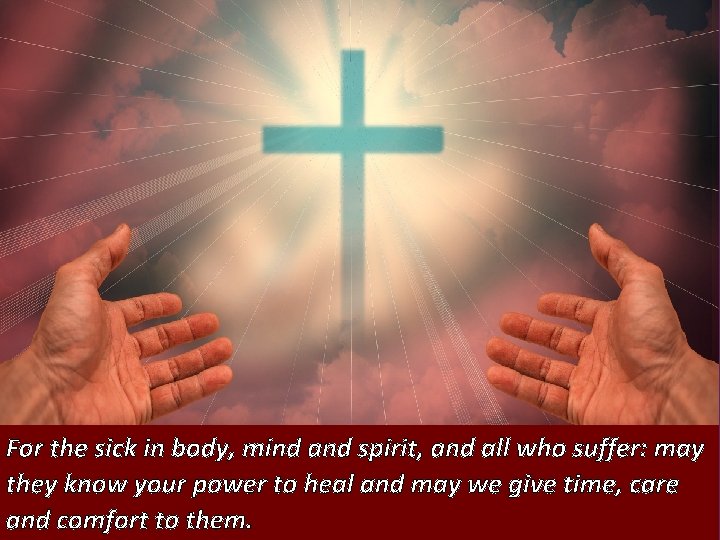 For the sick in body, mind and spirit, and all who suffer: may they