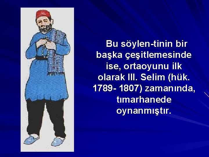 Bu söylen tinin bir başka çeşitlemesinde ise, ortaoyunu ilk olarak III. Selim (hük. 1789