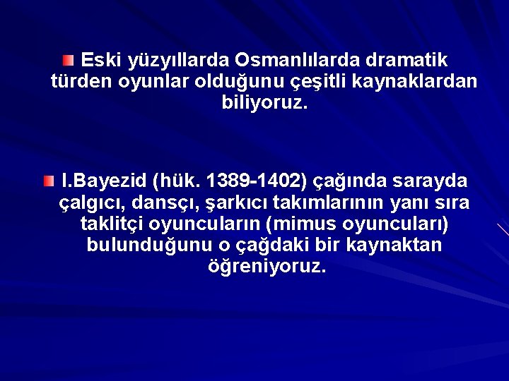 Eski yüzyıllarda Osmanlılarda dramatik türden oyunlar olduğunu çeşitli kaynaklardan biliyoruz. I. Bayezid (hük. 1389