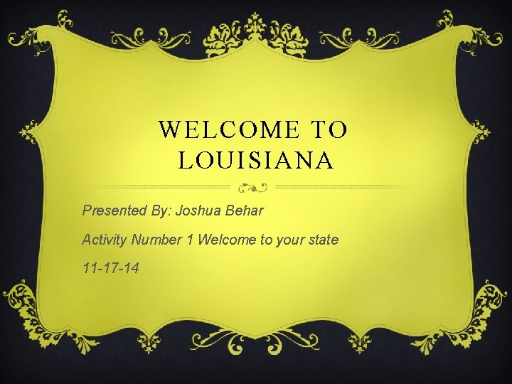 WELCOME TO LOUISIANA Presented By: Joshua Behar Activity Number 1 Welcome to your state