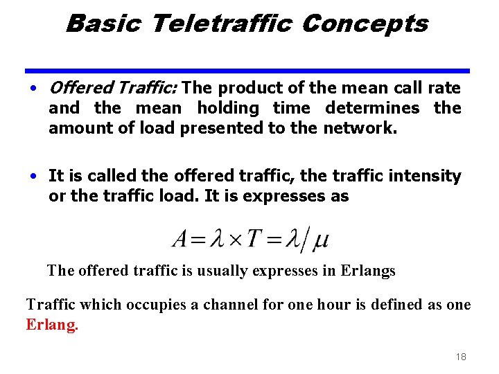 Basic Teletraffic Concepts • Offered Traffic: The product of the mean call rate and