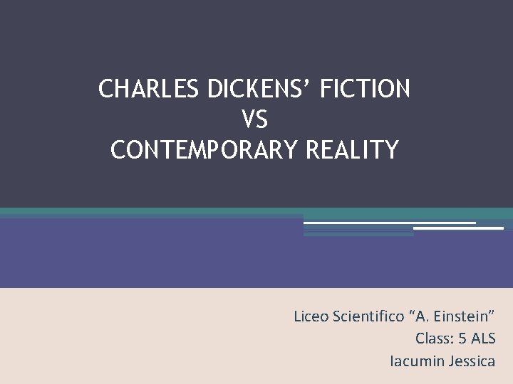 CHARLES DICKENS’ FICTION VS CONTEMPORARY REALITY Liceo Scientifico “A. Einstein” Class: 5 ALS Iacumin