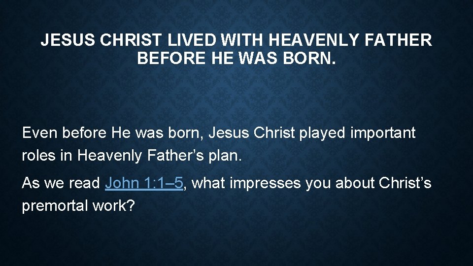 JESUS CHRIST LIVED WITH HEAVENLY FATHER BEFORE HE WAS BORN. Even before He was