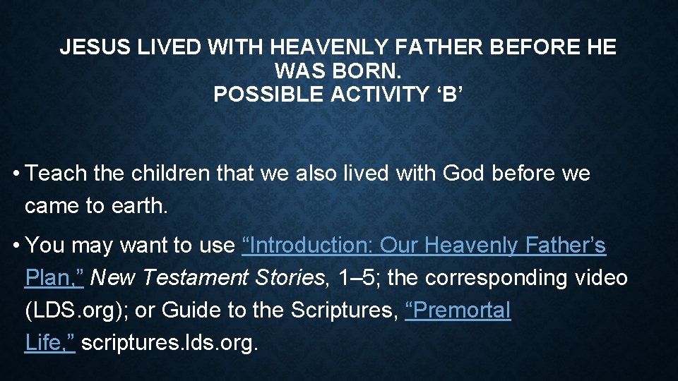 JESUS LIVED WITH HEAVENLY FATHER BEFORE HE WAS BORN. POSSIBLE ACTIVITY ‘B’ • Teach