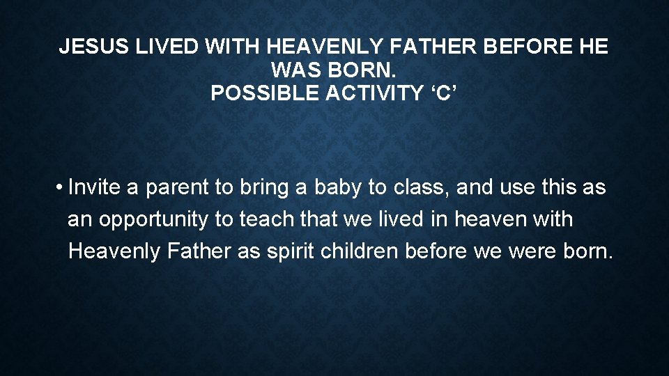 JESUS LIVED WITH HEAVENLY FATHER BEFORE HE WAS BORN. POSSIBLE ACTIVITY ‘C’ • Invite