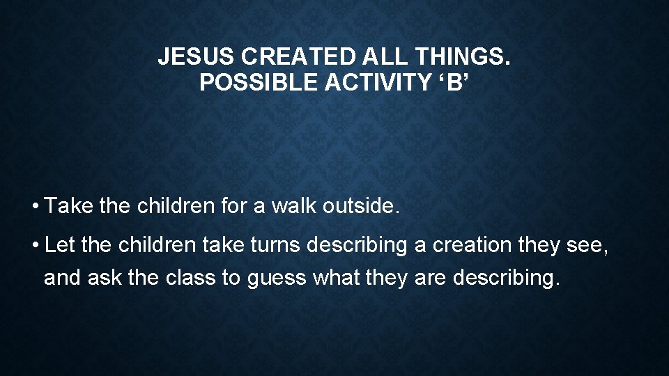 JESUS CREATED ALL THINGS. POSSIBLE ACTIVITY ‘B’ • Take the children for a walk