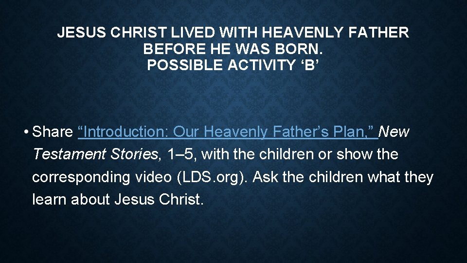 JESUS CHRIST LIVED WITH HEAVENLY FATHER BEFORE HE WAS BORN. POSSIBLE ACTIVITY ‘B’ •