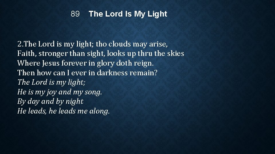 89 The Lord Is My Light 2. The Lord is my light; tho clouds