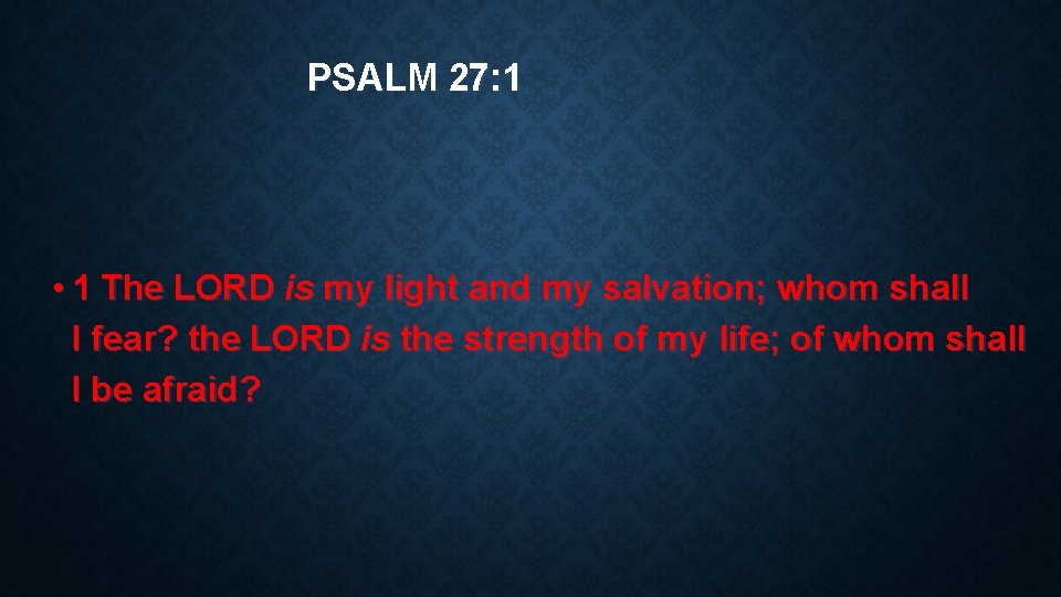 PSALM 27: 1 • 1 The LORD is my light and my salvation; whom