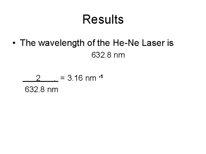 Results • The wavelength of the He-Ne Laser is 632. 8 nm 2. =