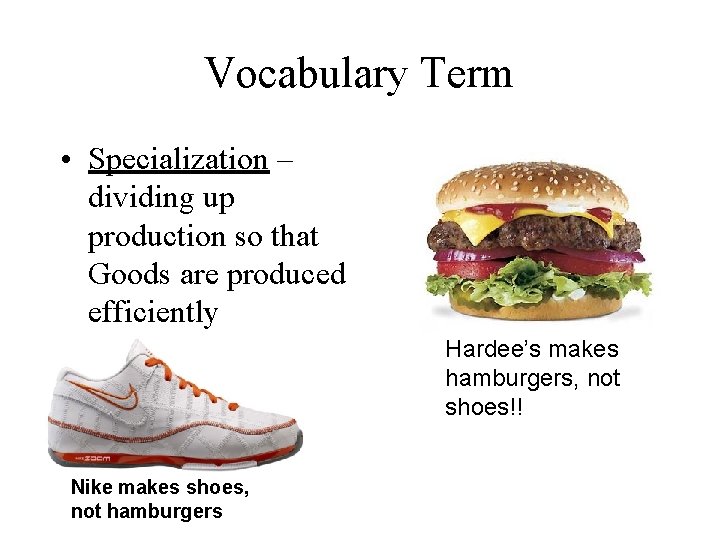 Vocabulary Term • Specialization – dividing up production so that Goods are produced efficiently