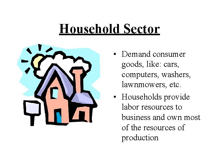 Household Sector • Demand consumer goods, like: cars, computers, washers, lawnmowers, etc. • Households