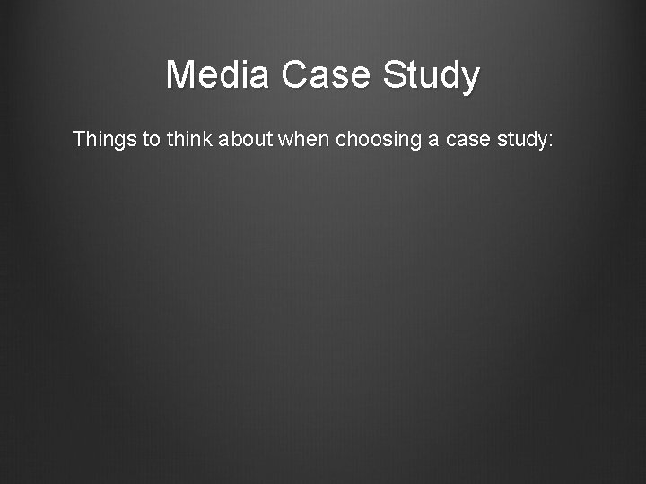 Media Case Study Things to think about when choosing a case study: 