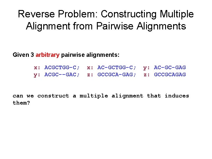 Reverse Problem: Constructing Multiple Alignment from Pairwise Alignments Given 3 arbitrary pairwise alignments: x: