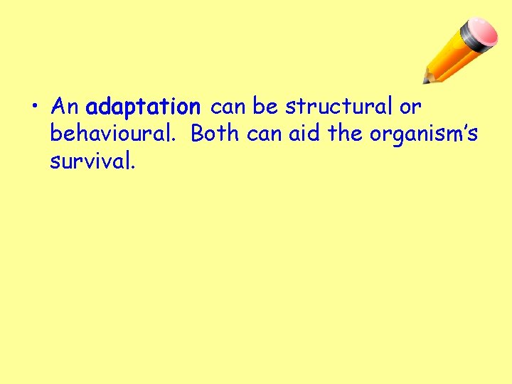  • An adaptation can be structural or behavioural. Both can aid the organism’s