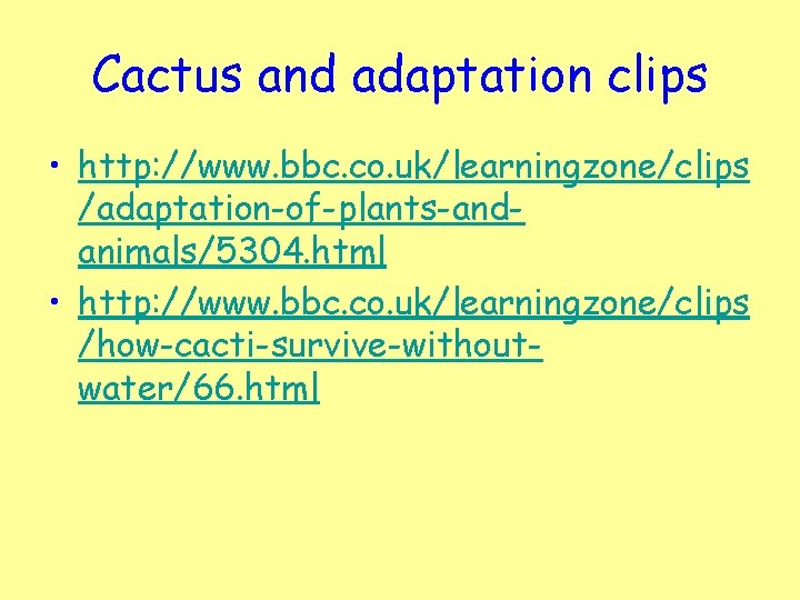 Cactus and adaptation clips • http: //www. bbc. co. uk/learningzone/clips /adaptation-of-plants-andanimals/5304. html • http: