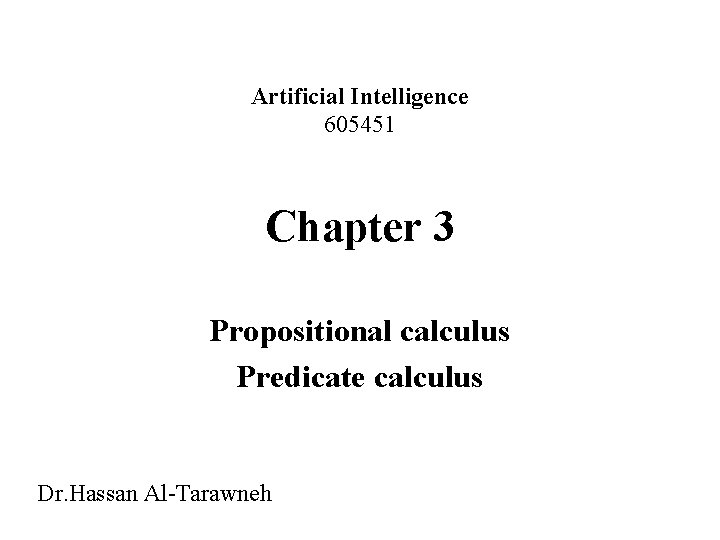Artificial Intelligence 605451 Chapter 3 Propositional calculus Predicate calculus Dr. Hassan Al-Tarawneh 