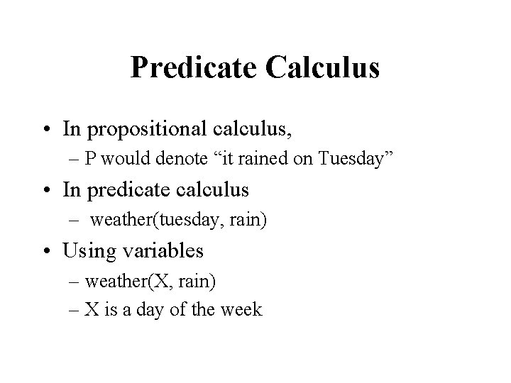 Predicate Calculus • In propositional calculus, – P would denote “it rained on Tuesday”