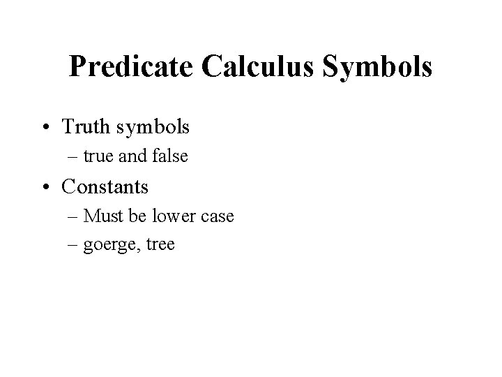 Predicate Calculus Symbols • Truth symbols – true and false • Constants – Must