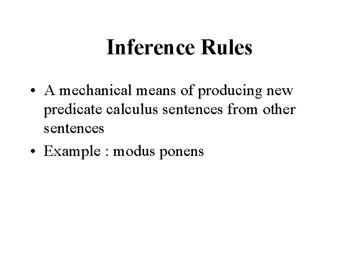 Inference Rules • A mechanical means of producing new predicate calculus sentences from other