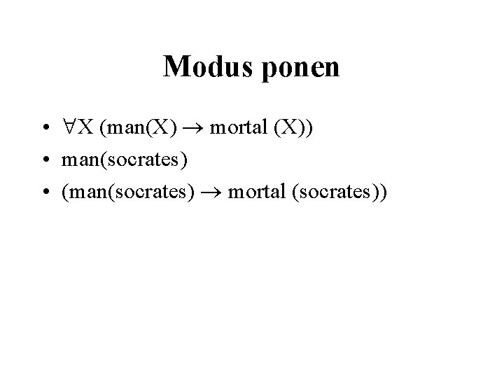 Modus ponen • X (man(X) mortal (X)) • man(socrates) • (man(socrates) mortal (socrates)) 