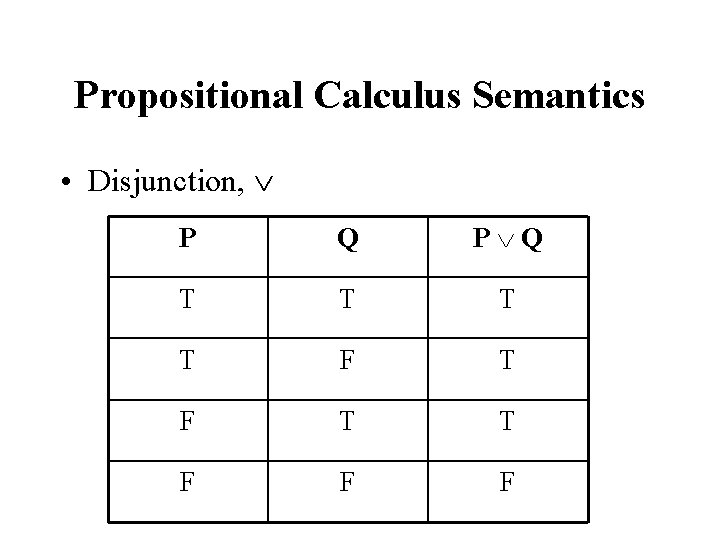 Propositional Calculus Semantics • Disjunction, P Q T T F F F 