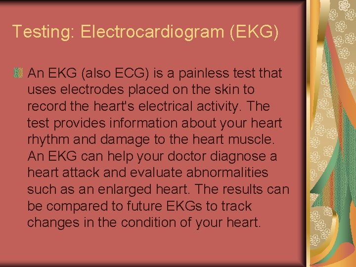 Testing: Electrocardiogram (EKG) An EKG (also ECG) is a painless test that uses electrodes