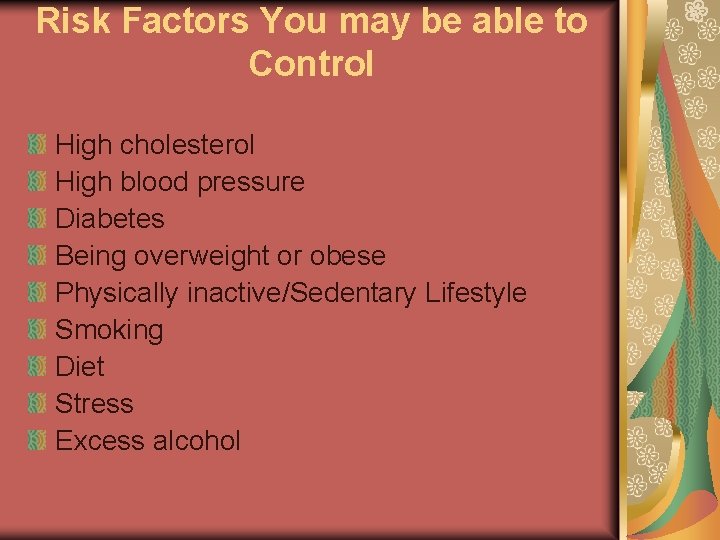 Risk Factors You may be able to Control High cholesterol High blood pressure Diabetes