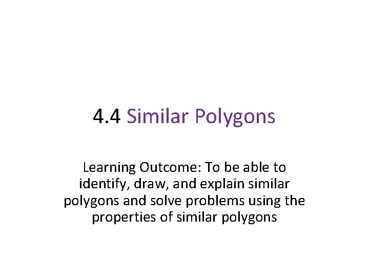 4. 4 Similar Polygons Learning Outcome: To be able to identify, draw, and explain