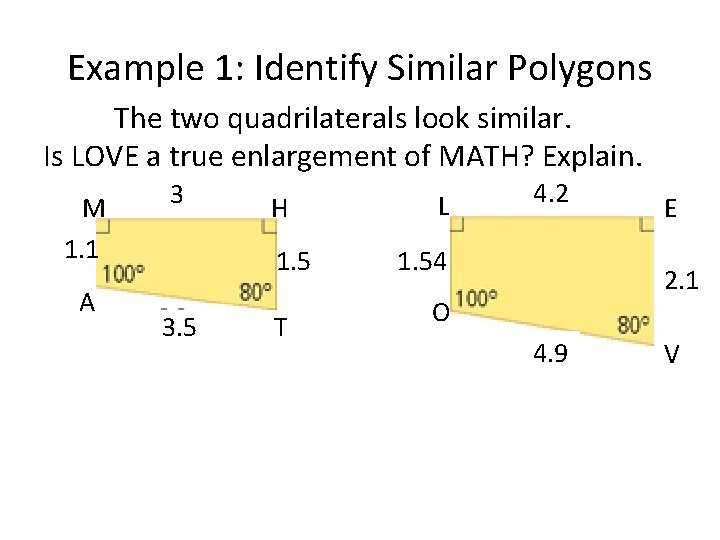 Example 1: Identify Similar Polygons The two quadrilaterals look similar. Is LOVE a true