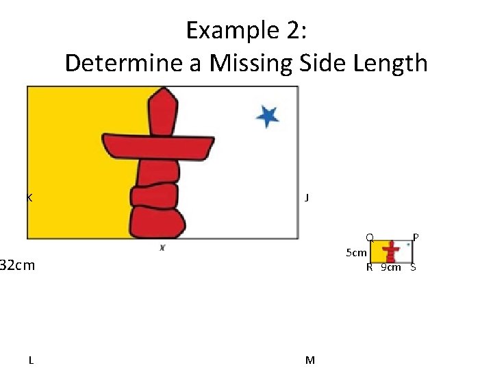 Example 2: Determine a Missing Side Length K J Q P 5 cm R