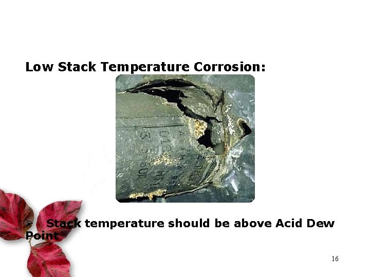 Low Stack Temperature Corrosion: Ø Stack temperature should be above Acid Dew Point 16