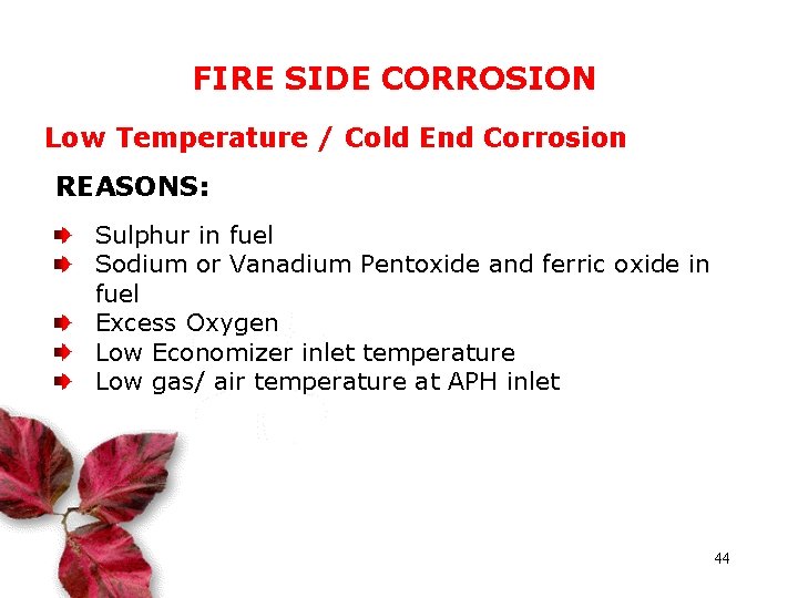 FIRE SIDE CORROSION Low Temperature / Cold End Corrosion REASONS: Sulphur in fuel Sodium