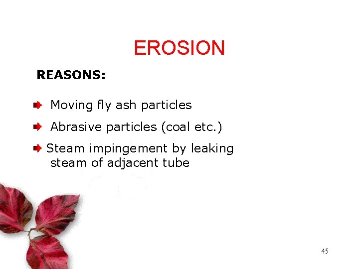EROSION REASONS: Moving fly ash particles Abrasive particles (coal etc. ) Steam impingement by