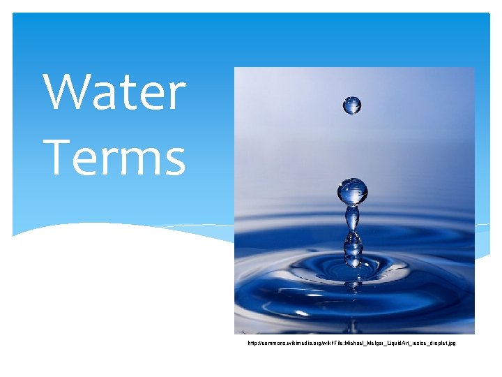 Water Terms http: //commons. wikimedia. org/wiki/File: Michael_Melgar_Liquid. Art_resize_droplet. jpg 