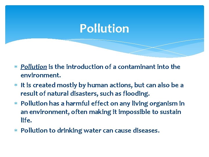 Pollution is the introduction of a contaminant into the environment. It is created mostly
