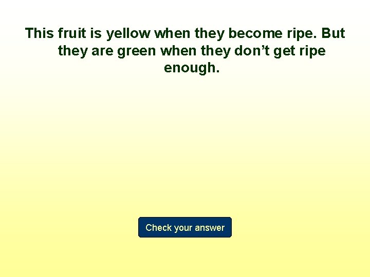 This fruit is yellow when they become ripe. But they are green when they