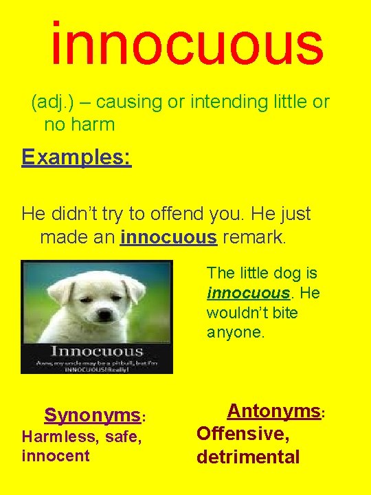 innocuous (adj. ) – causing or intending little or no harm Examples: He didn’t