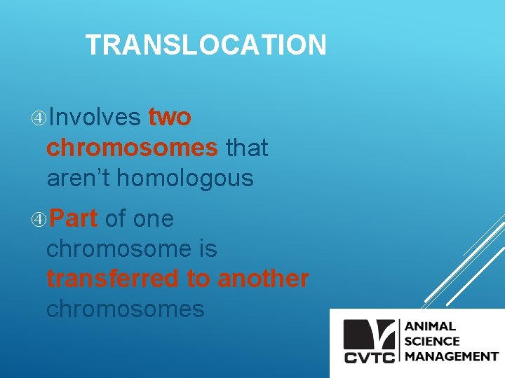 TRANSLOCATION Involves two chromosomes that aren’t homologous Part of one chromosome is transferred to